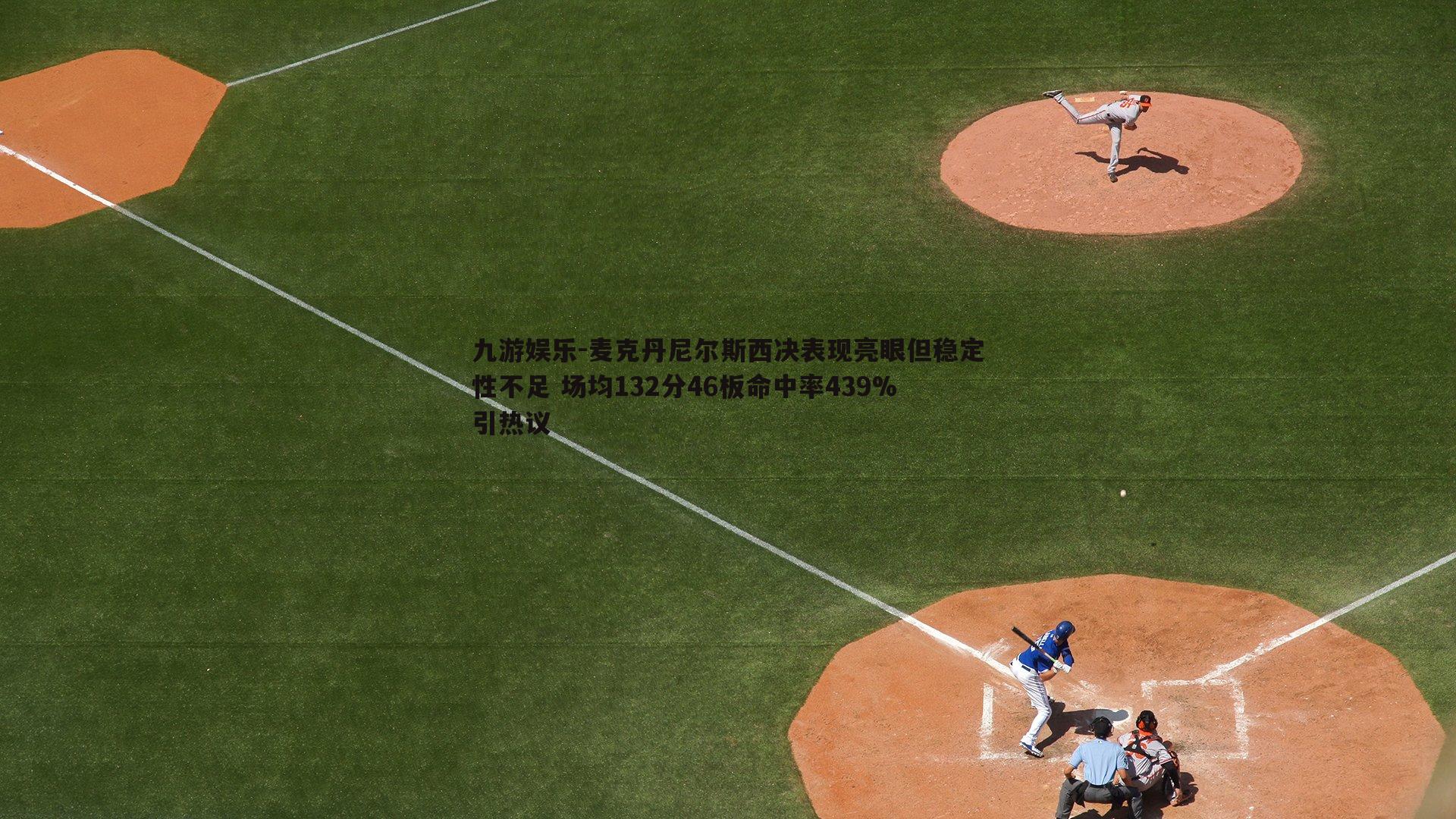 麦克丹尼尔斯西决表现亮眼但稳定性不足 场均132分46板命中率439%引热议