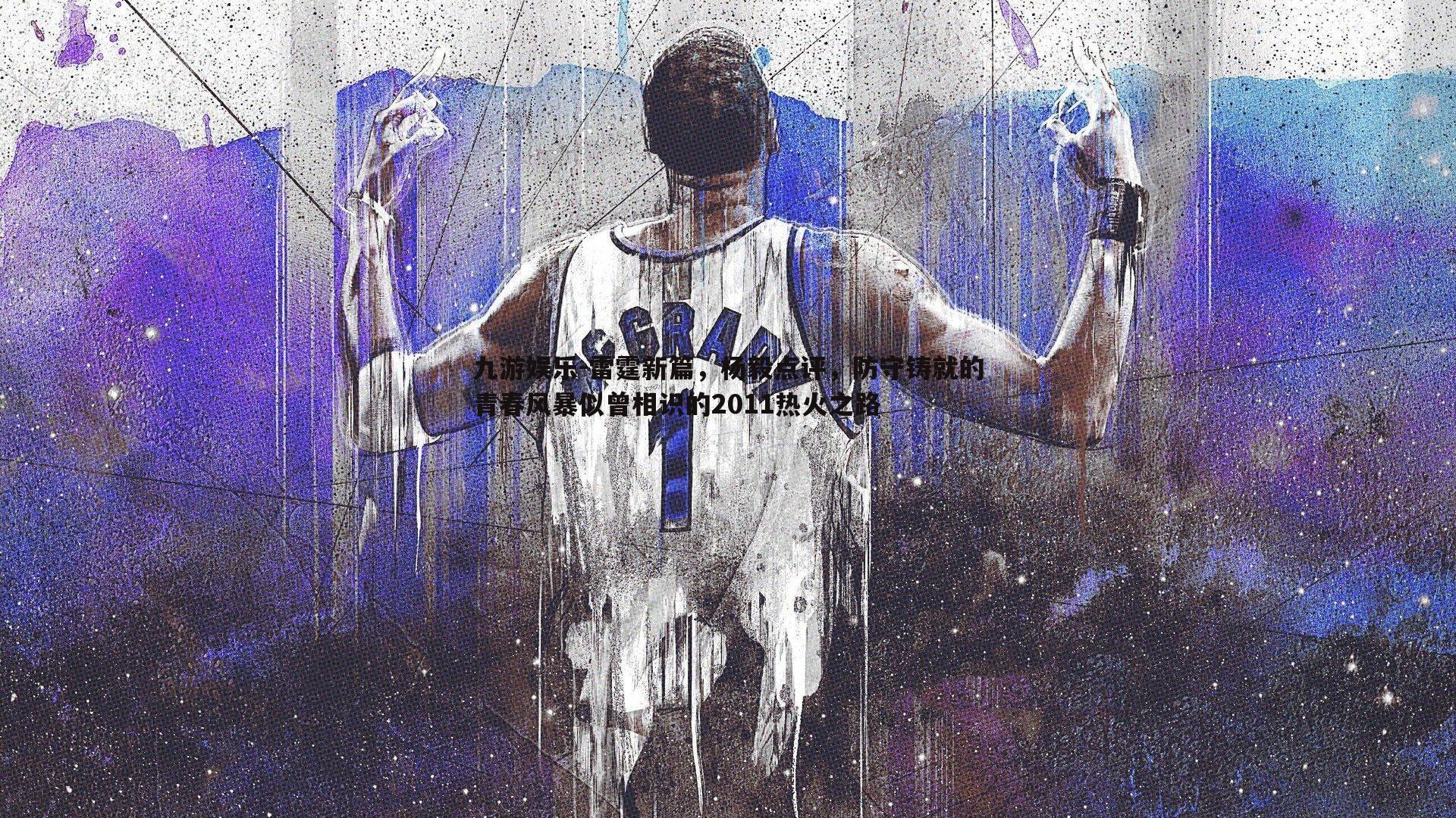 九游娱乐-雷霆新篇，杨毅点评，防守铸就的青春风暴似曾相识的2011热火之路