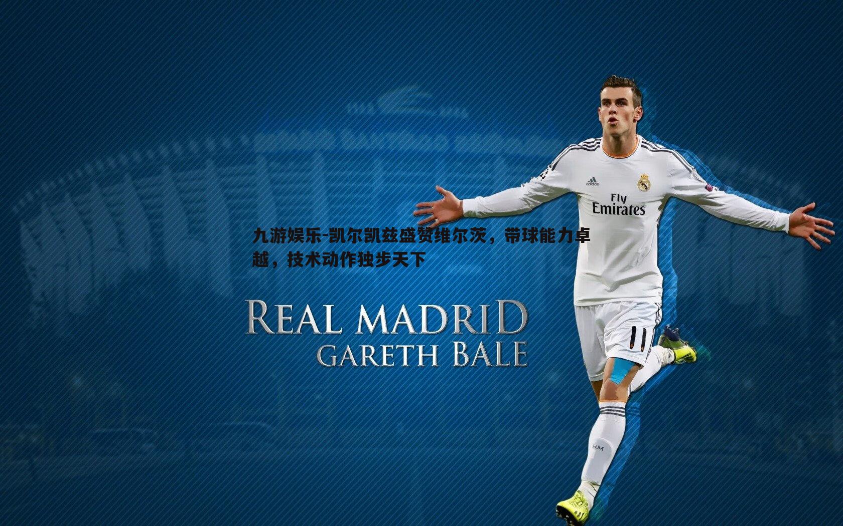 凯尔凯兹盛赞维尔茨，带球能力卓越，技术动作独步天下