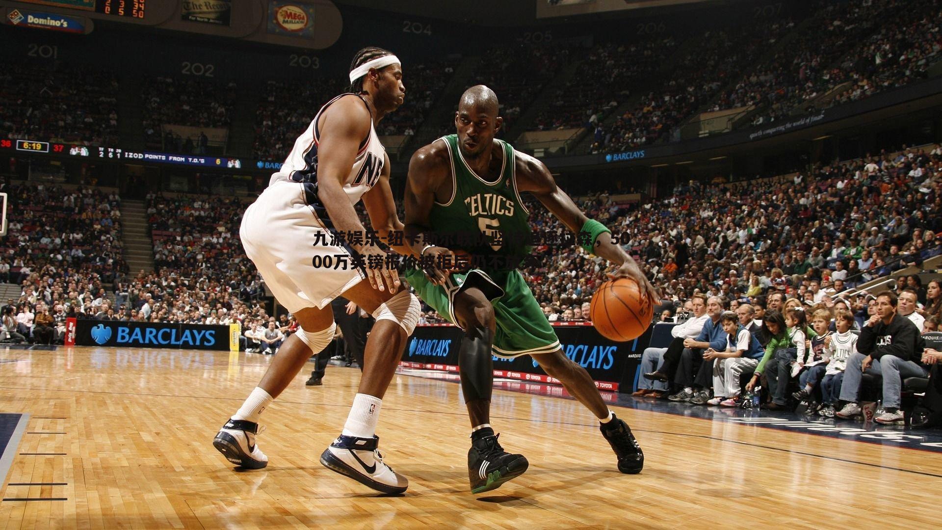 九游娱乐-纽卡斯尔联队坚持追逐拉森，5000万英镑报价被拒后仍不放弃