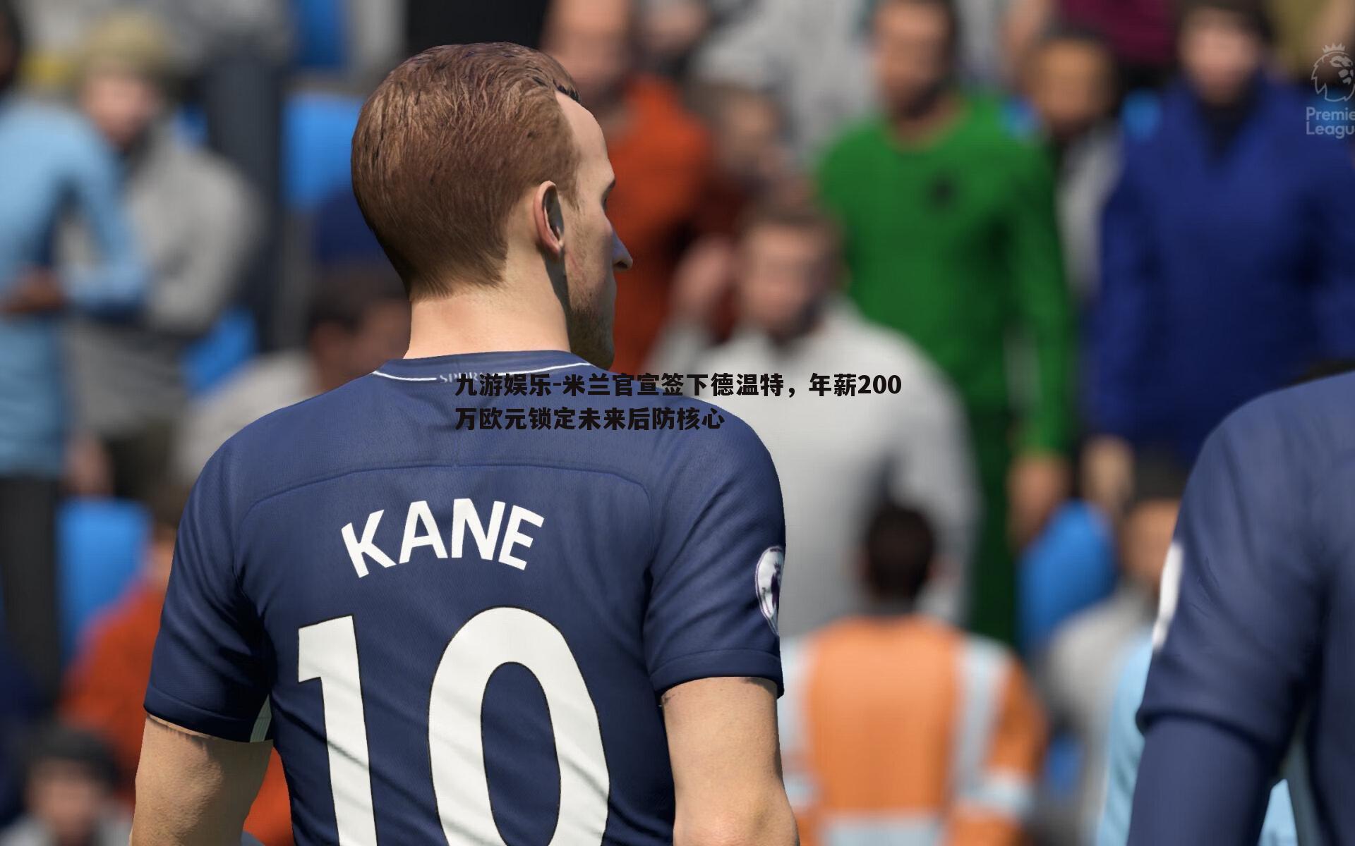 九游娱乐-米兰官宣签下德温特，年薪200万欧元锁定未来后防核心